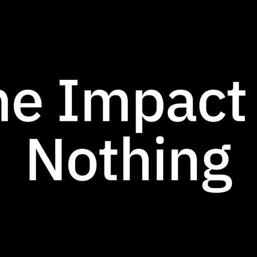 White text on a black background reads "The Impact of Nothing.