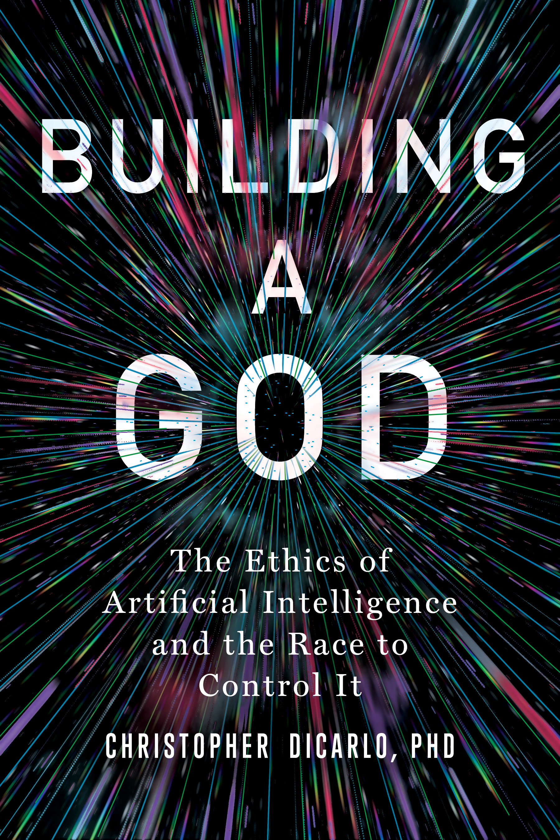 Cover of "Building a God" by Christopher DiCarlo, featuring a burst of multicolored lines emanating from the center. Subtitles: "AI Efficiency: The Ethics of Artificial Intelligence and the Race to Control It.