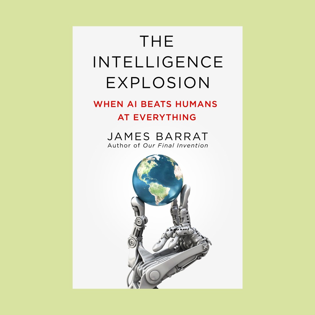 Book cover of "The Intelligence Explosion: When AI Beats Humans at Everything" by James Barrat, featuring a robot hand symbolizing AI, holding Earth against a white background.