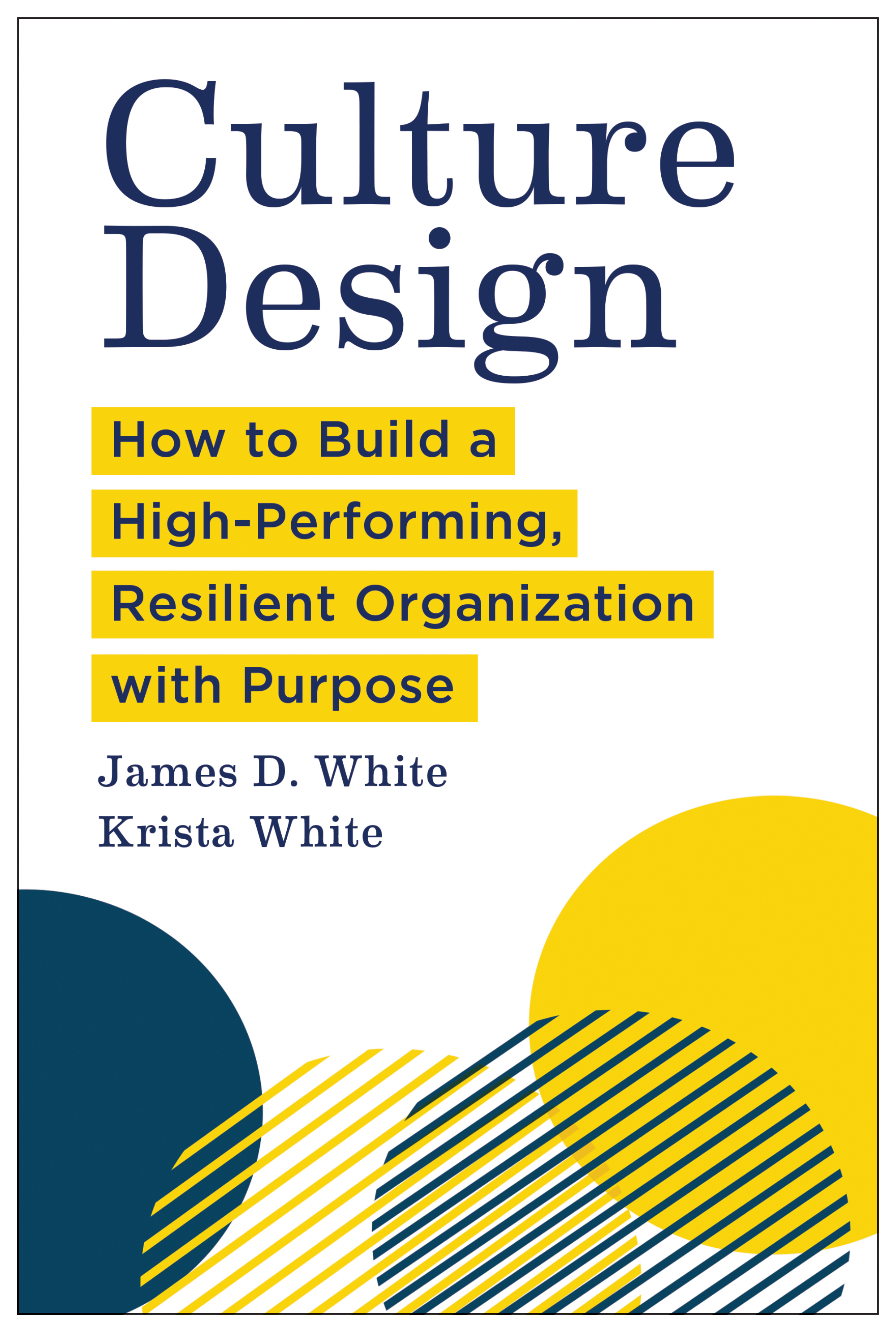 Book cover titled "Culture Design: How to Build a High-Performing, Resilient Organization with Purpose" by James D. White and Krista White, featuring yellow and navy graphic shapes.