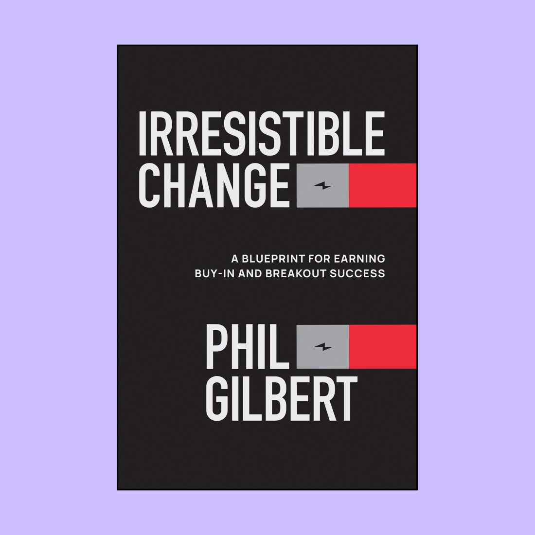 Book cover featuring Phil Gilbert’s “Irresistible Change,” with the subtitle “A Blueprint for Earning Buy-In and Breakout Success,” set against a black background with bold red and gray blocks.