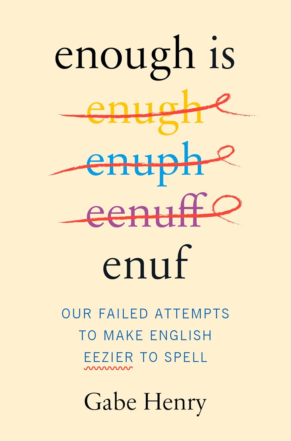 Book cover with variations of the word "enough" written and crossed out, followed by the subtitle: &ldquo;Our Failed Attempts to Make English Eezier to Spell&rdquo; by Gabe Henry.