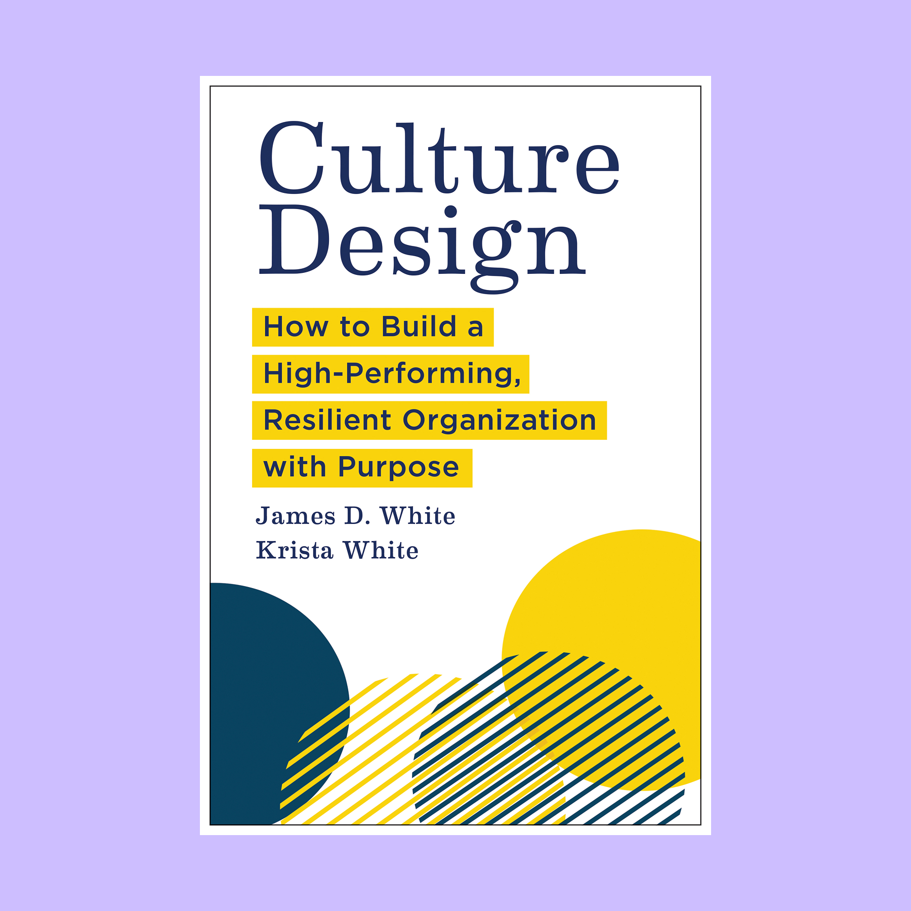 Book cover titled "Culture Design: How to Build a High-Performing, Resilient Organization with Purpose" by James D. White and Krista White. Abstract yellow and blue shapes below inspire ways to fortify culture.