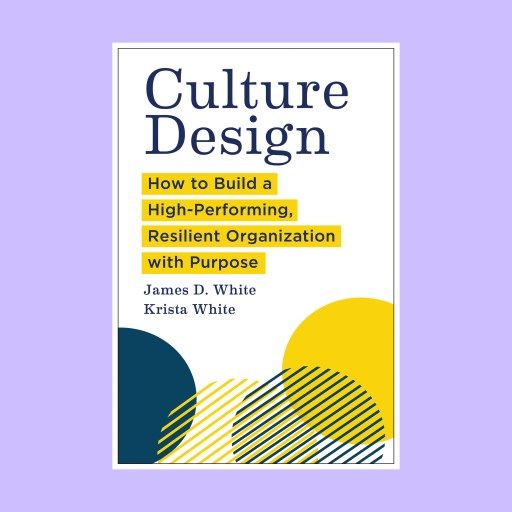 Book cover titled "Culture Design: How to Build a High-Performing, Resilient Organization with Purpose" by James D. White and Krista White. Abstract yellow and blue shapes below inspire ways to fortify culture.