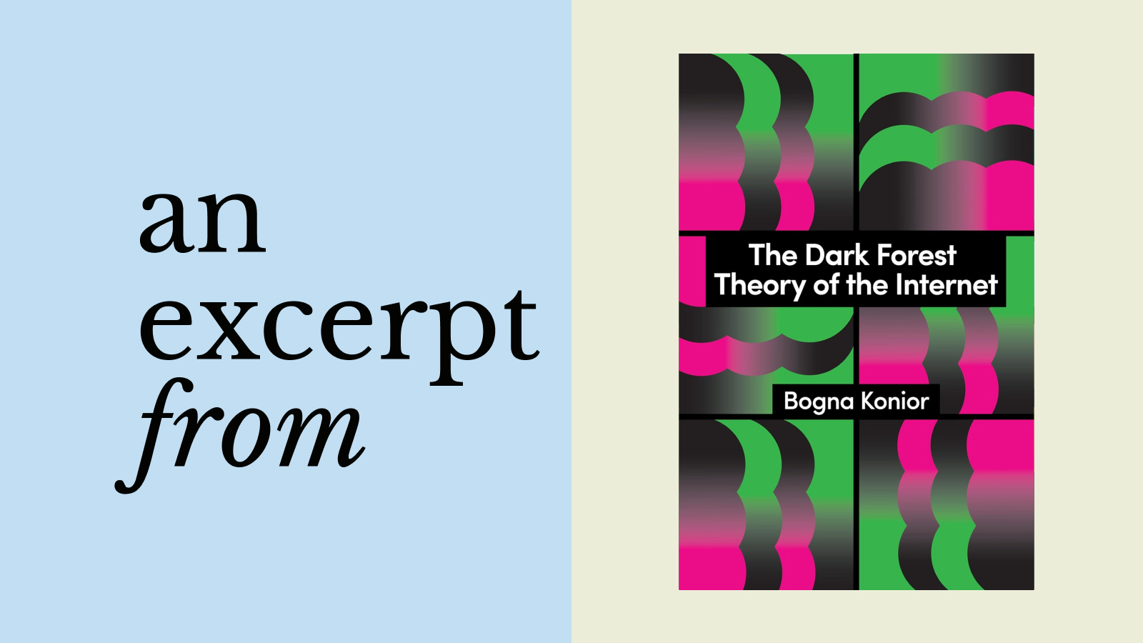 Book cover of "The Dark Forest Theory of the Internet" by Bogna Konior, featuring abstract green and pink shapes, sits beside the text "an excerpt from" on a blue background, evoking the mysterious atmosphere of a Dark Forest.