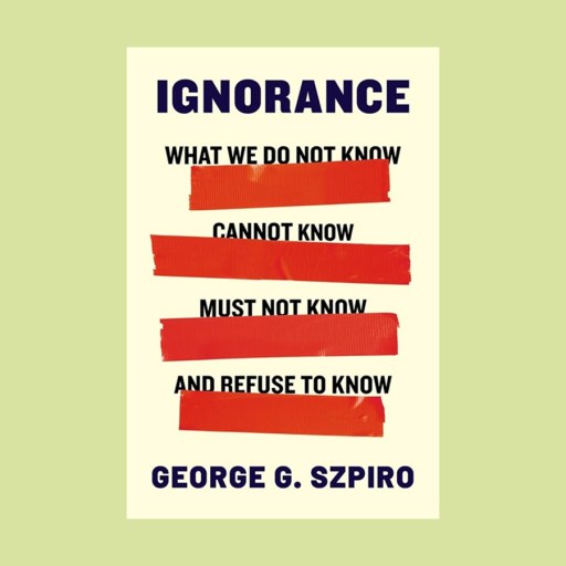 Book cover of "Ignorance" by George G. Szpiro, featuring red tape bars over the phrases: what we do not know, cannot know, must not know, and refuse to know—reflecting the pervasive power of ignorance.