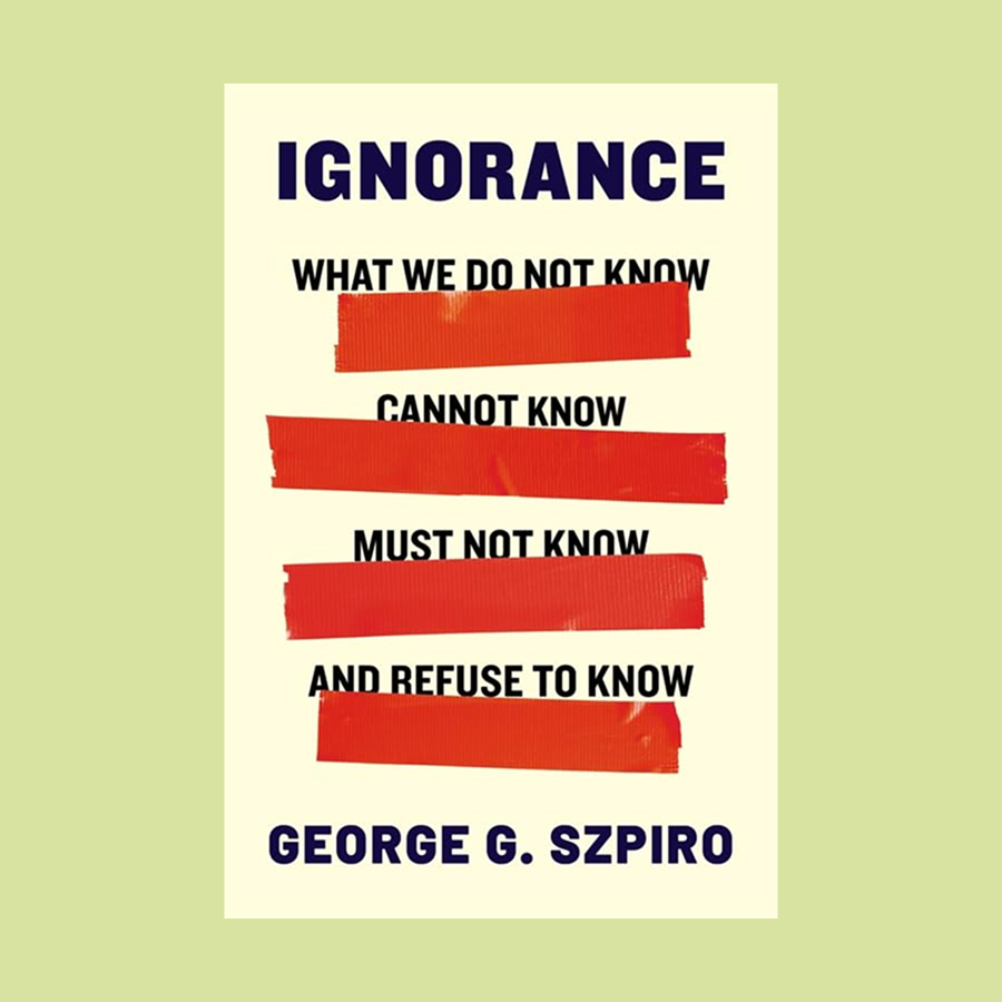 Book cover of "Ignorance" by George G. Szpiro, featuring red tape bars over the phrases: what we do not know, cannot know, must not know, and refuse to know—reflecting the pervasive power of ignorance.